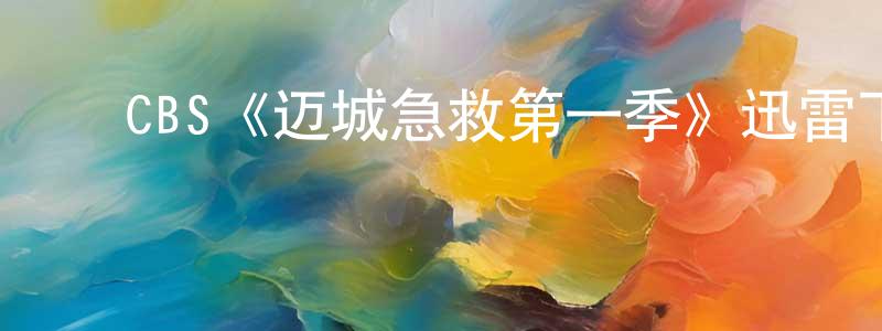 ﻿陈浩林发布﻿CBS《迈城急救第一季》迅雷下载/在线观看/百度云-都市/情感-美剧天堂